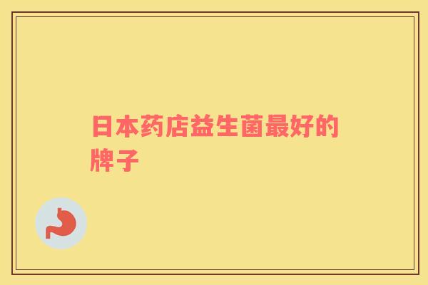 日本药店益生菌最好的牌子
