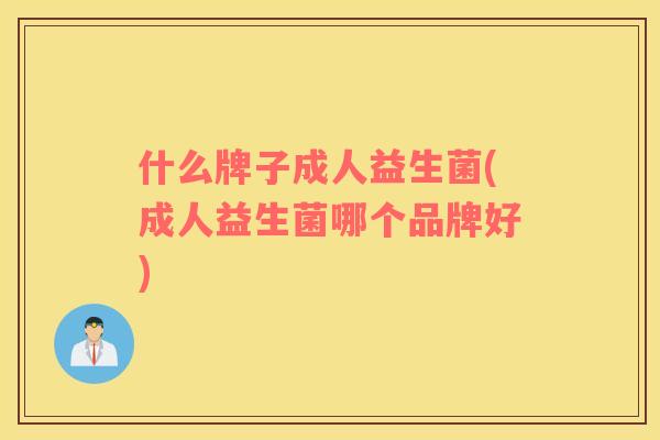 什么牌子成人益生菌(成人益生菌哪个品牌好)