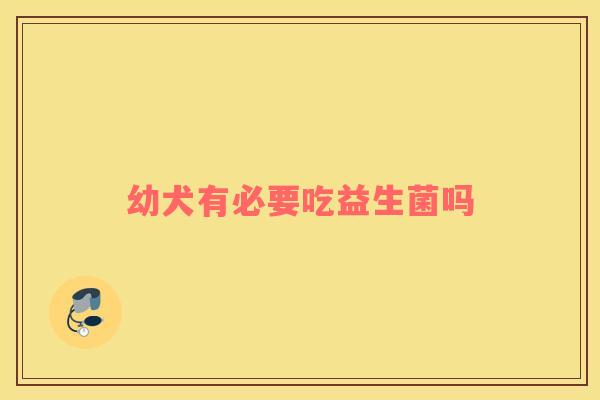 幼犬有必要吃益生菌吗