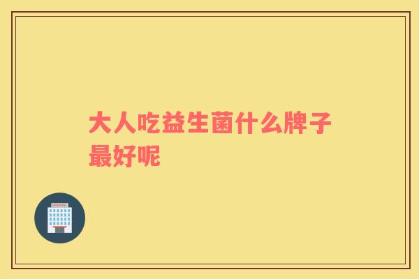 大人吃益生菌什么牌子最好呢