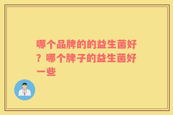 哪个品牌的的益生菌好？哪个牌子的益生菌好一些