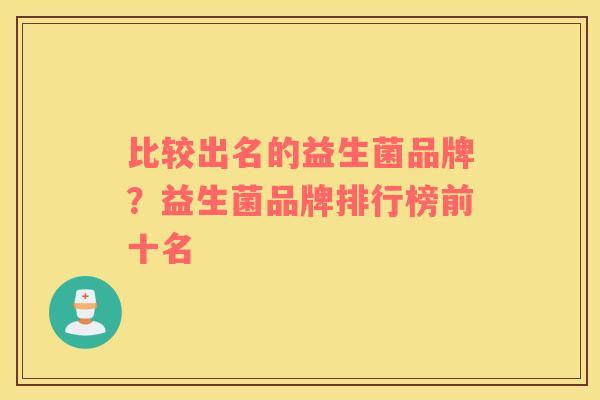 比较出名的益生菌品牌？益生菌品牌排行榜前十名