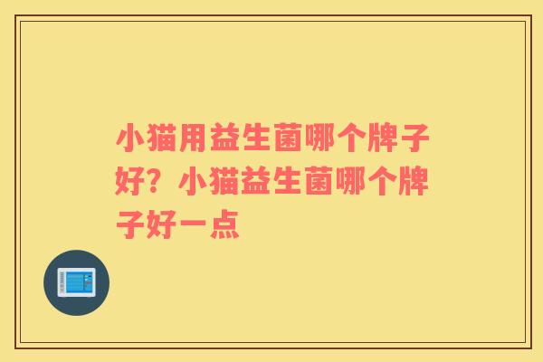 小猫用益生菌哪个牌子好？小猫益生菌哪个牌子好一点