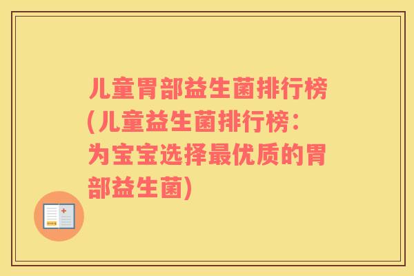 儿童胃部益生菌排行榜(儿童益生菌排行榜：为宝宝选择最优质的胃部益生菌)