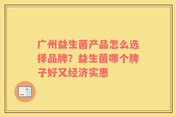广州益生菌产品怎么选择品牌？益生菌哪个牌子好又经济实惠