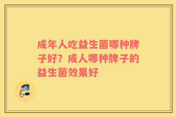 成年人吃益生菌哪种牌子好？成人哪种牌子的益生菌效果好