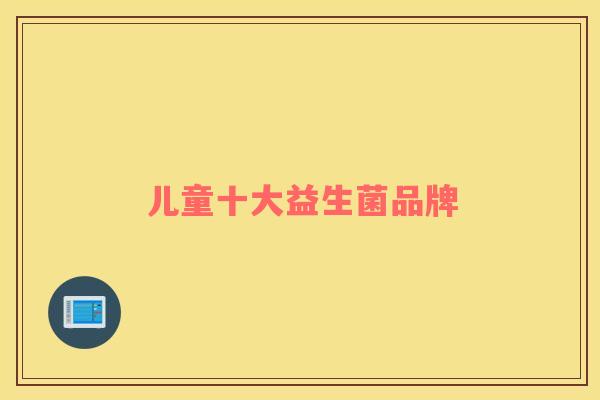 儿童十大益生菌品牌