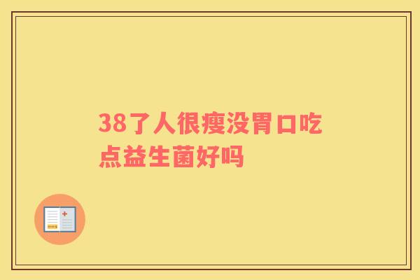 38了人很瘦没胃口吃点益生菌好吗
