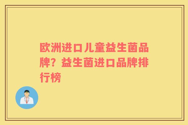 欧洲进口儿童益生菌品牌？益生菌进口品牌排行榜