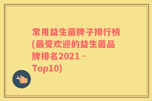 常用益生菌牌子排行榜(最受欢迎的益生菌品牌排名2021 - Top10)