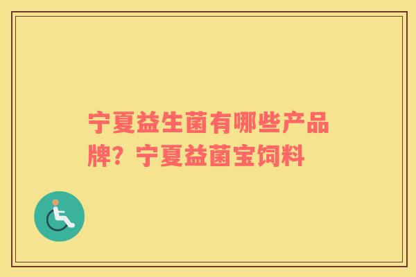 宁夏益生菌有哪些产品牌？宁夏益菌宝饲料