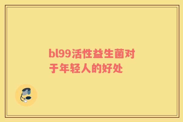 bl99活性益生菌对于年轻人的好处