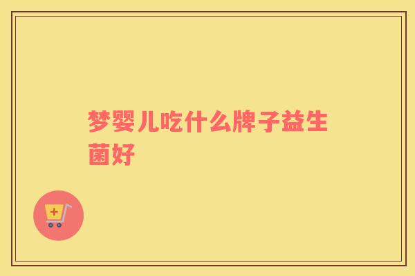 梦婴儿吃什么牌子益生菌好