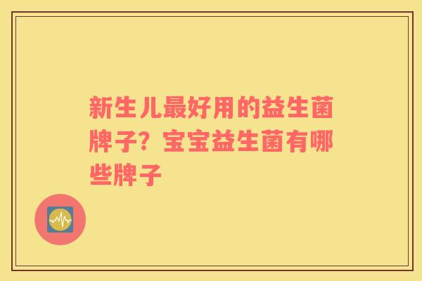 新生儿最好用的益生菌牌子？宝宝益生菌有哪些牌子