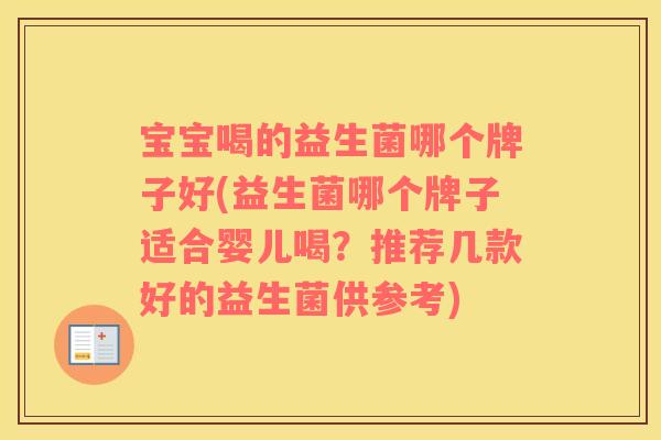 宝宝喝的益生菌哪个牌子好(益生菌哪个牌子适合婴儿喝？推荐几款好的益生菌供参考)