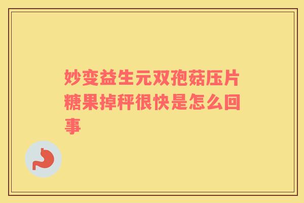 妙变益生元双孢菇压片糖果掉秤很快是怎么回事