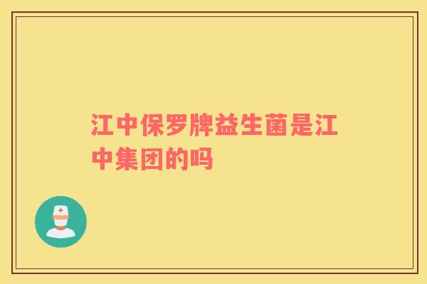 江中保罗牌益生菌是江中集团的吗