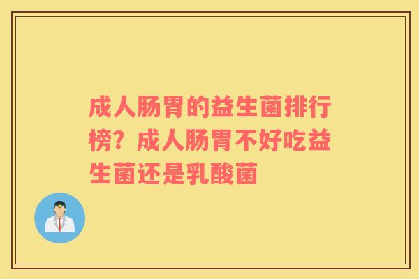 成人肠胃的益生菌排行榜？成人肠胃不好吃益生菌还是乳酸菌