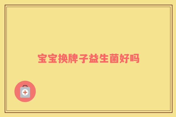 宝宝换牌子益生菌好吗