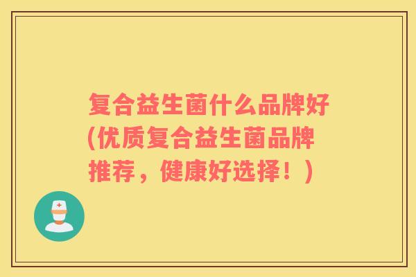 复合益生菌什么品牌好(优质复合益生菌品牌推荐，健康好选择！)