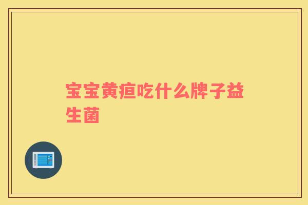 宝宝黄疸吃什么牌子益生菌
