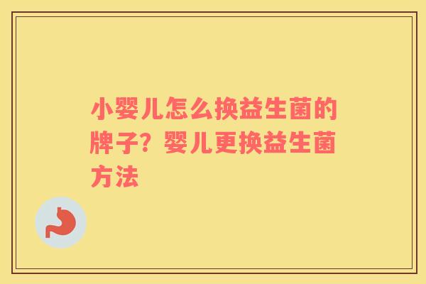 小婴儿怎么换益生菌的牌子？婴儿更换益生菌方法