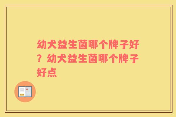 幼犬益生菌哪个牌子好？幼犬益生菌哪个牌子好点