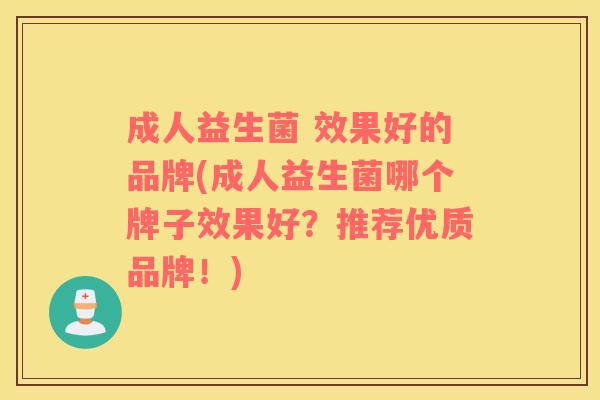 成人益生菌 效果好的品牌(成人益生菌哪个牌子效果好？推荐优质品牌！)