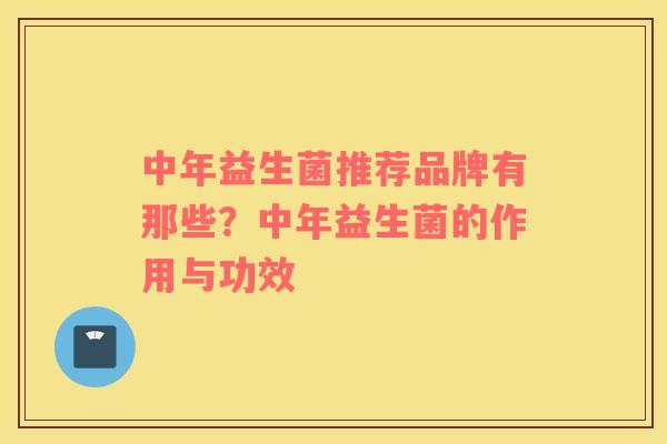 中年益生菌推荐品牌有那些？中年益生菌的作用与功效
