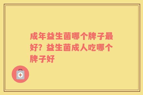 成年益生菌哪个牌子最好？益生菌成人吃哪个牌子好