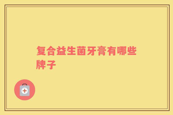 复合益生菌牙膏有哪些牌子