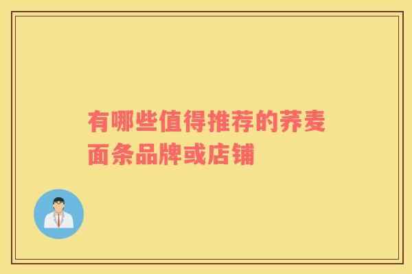 有哪些值得推荐的荞麦面条品牌或店铺