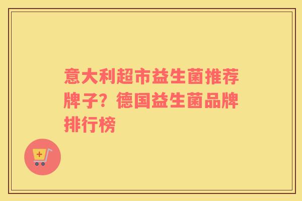 意大利超市益生菌推荐牌子？德国益生菌品牌排行榜