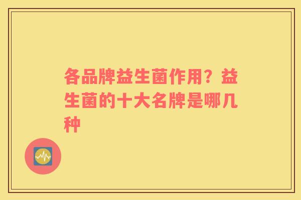 各品牌益生菌作用？益生菌的十大名牌是哪几种