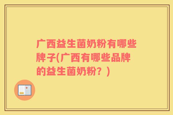 广西益生菌奶粉有哪些牌子(广西有哪些品牌的益生菌奶粉？)