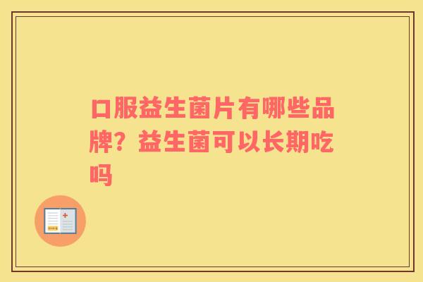 口服益生菌片有哪些品牌？益生菌可以长期吃吗
