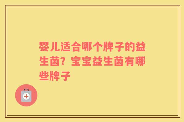 婴儿适合哪个牌子的益生菌？宝宝益生菌有哪些牌子