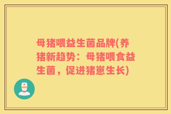 母猪喂益生菌品牌(养猪新趋势：母猪喂食益生菌，促进猪崽生长)