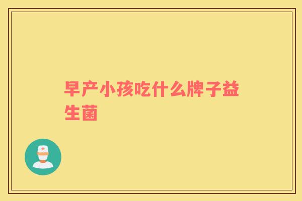 早产小孩吃什么牌子益生菌