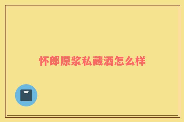 怀郎原浆私藏酒怎么样