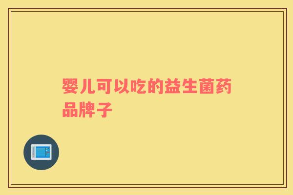 婴儿可以吃的益生菌药品牌子