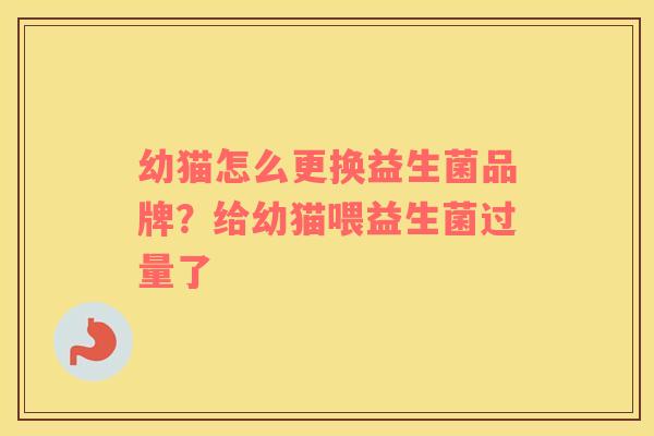 幼猫怎么更换益生菌品牌？给幼猫喂益生菌过量了