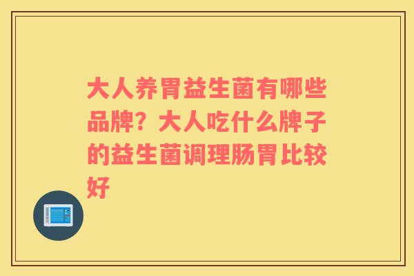 大人养胃益生菌有哪些品牌？大人吃什么牌子的益生菌调理肠胃比较好