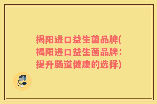 揭阳进口益生菌品牌(揭阳进口益生菌品牌：提升肠道健康的选择)
