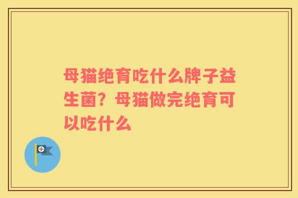 母猫绝育吃什么牌子益生菌？母猫做完绝育可以吃什么