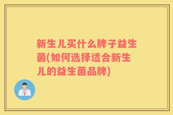 新生儿买什么牌子益生菌(如何选择适合新生儿的益生菌品牌)