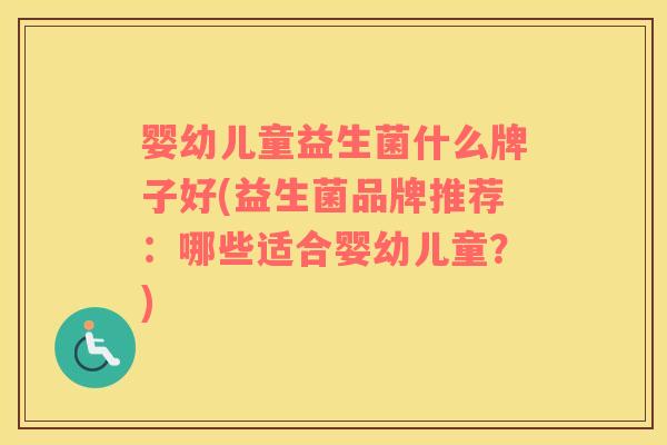 婴幼儿童益生菌什么牌子好(益生菌品牌推荐：哪些适合婴幼儿童？)