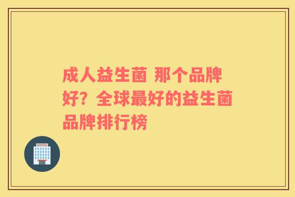 成人益生菌 那个品牌好？全球最好的益生菌品牌排行榜