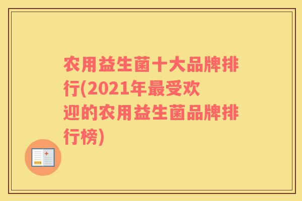 农用益生菌十大品牌排行(2021年最受欢迎的农用益生菌品牌排行榜)