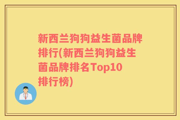 新西兰狗狗益生菌品牌排行(新西兰狗狗益生菌品牌排名Top10排行榜)